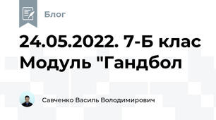 24.05.2022. 7-Б клас Модуль "Гандбол
