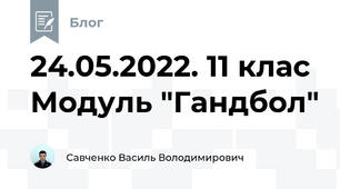 24.05.2022. 11 клас Модуль "Гандбол"