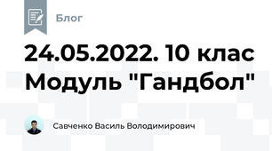 24.05.2022. 10 клас Модуль "Гандбол"