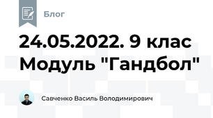 24.05.2022. 9 клас Модуль "Гандбол"