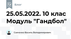 25.05.2022. 10 клас Модуль "Гандбол"