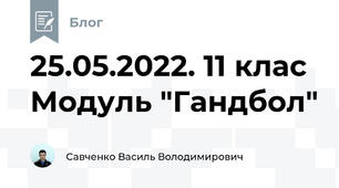 25.05.2022. 11 клас Модуль "Гандбол"