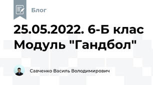 25.05.2022. 6-Б клас Модуль "Гандбол"