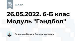 26.05.2022. 6-Б клас Модуль "Гандбол"