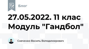 27.05.2022. 11 клас Модуль "Гандбол"