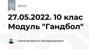 27.05.2022. 10 клас Модуль "Гандбол"