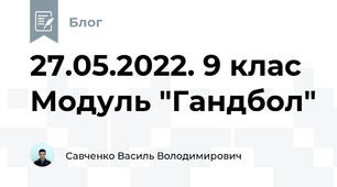27.05.2022. 9 клас Модуль "Гандбол"