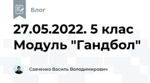 27.05.2022. 5 клас Модуль "Гандбол"