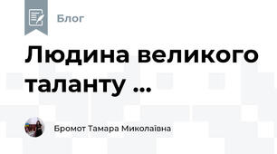 Людина великого таланту ...