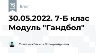 30.05.2022. 7-Б клас Модуль "Гандбол"