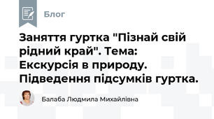 Заняття гуртка "Пізнай свій рідний край". Тема:   Екскурсія в природу. Підведення підсумків гуртка.