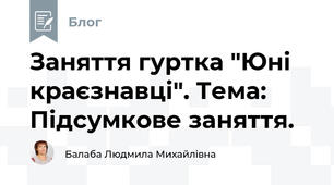 Заняття гуртка "Юні краєзнавці". Тема:  Підсумкове заняття.