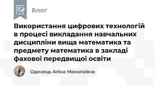 Використання цифрових технологій в процесі викладання навчальних дисципліни вища математика та предмету математика в закладі фахової передвищої освіти