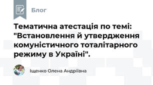Тематична атестація по темі: "Встановлення й утвердження комуністичного тоталітарного режиму в Україні".