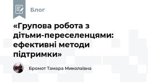 «Групова робота з дітьми-переселенцями: ефективні методи підтримки»