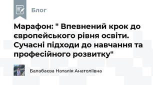 Марафон: " Впевнений крок до європейського рівня освіти. Сучасні підходи до навчання та професійного розвитку"