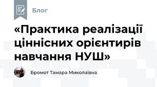 «Практика реалізації ціннісних орієнтирів навчання НУШ»