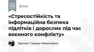 «Стресостійкість та інформаційна безпека підлітків і дорослих під час воєнного конфлікту»