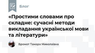 «Простими словами про складне: сучасні методи викладання української мови та літератури»