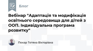 Вебінар "Адаптація та модифікація освітнього середовища для дітей з ООП. Індивідуальна програма розвитку"