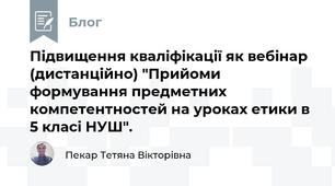 Підвищення кваліфікації як вебінар (дистанційно) "Прийоми формування предметних компетентностей на уроках етики в 5 класі НУШ".