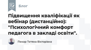 Підвищення кваліфікації як вебінар (дистанційно): "Психологічний комфорт педагога в закладі освіти".