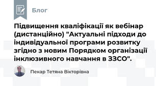 Підвищення кваліфікації як вебінар (дистанційно) "Актуальні підходи до індивідуальної програми розвитку згідно з новим Порядком організації інклюзивного навчання в ЗЗСО".