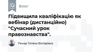 Підвищила кваліфікацію як вебінар (дистанційно) "Сучасний урок правознавства".