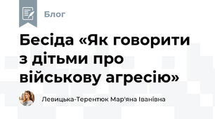 Бесіда «Як говорити з дітьми про військову агресію»