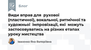 Види вправ для  рухової (пластичної), вокальної, ритмічної та художньої  імпровізації, які  можуть застосовуватись на різних етапах  уроку мистецтва