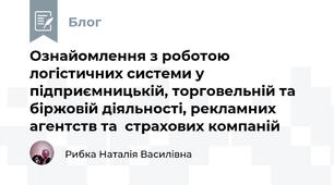 Ознайомлення з роботою логістичних системи у підприємницькій, торговельній та біржовій діяльності, рекламних агентств та  страхових компаній