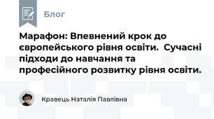 Марафон: Впевнений крок до європейського рівня освіти.  Сучасні підходи до навчання та професійного розвитку рівня освіти.  