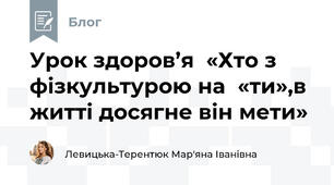 Урок здоров’я  «Хто з фізкультурою на  «ти»,в житті досягне він мети»