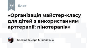 «Організація майстер-класу для дітей з використанням арттерапії: пінотерапія»