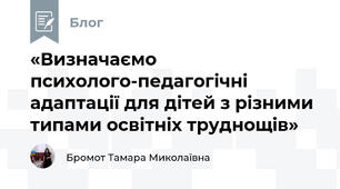 «Визначаємо психолого-педагогічні адаптації для дітей з різними типами освітніх труднощів»