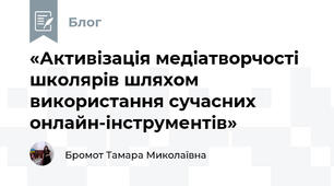 «Активізація медіатворчості школярів шляхом використання сучасних онлайн-інструментів»