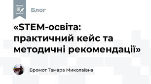 «STEM-освіта: практичний кейс та методичні рекомендації»