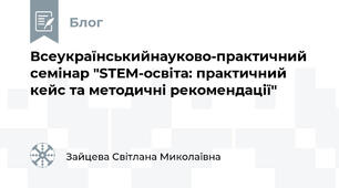 Всеукраїнськийнауково-практичний семінар "STEM-освіта: практичний кейс та методичні рекомендації"