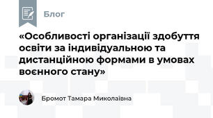 «Особливості організації здобуття освіти за індивідуальною та дистанційною формами в умовах воєнного стану»