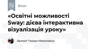 «Освітні можливості Sway: дієва інтерактивна візуалізація уроку»