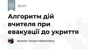 Алгоритм дій вчителя при евакуації до укриття