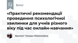 «Практичні рекомендації проведення психологічної хвилинки для учнів різного віку під час онлайн-навчання»