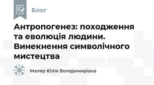 Антропогенез: походження та еволюція людини. Винекнення символічного мистецтва