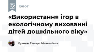 «Використання ігор в екологічному вихованні дітей дошкільного віку»