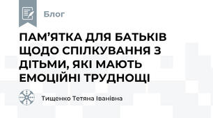  ПАМ’ЯТКА ДЛЯ БАТЬКІВ ЩОДО СПІЛКУВАННЯ З ДІТЬМИ, ЯКІ МАЮТЬ ЕМОЦІЙНІ ТРУДНОЩІ