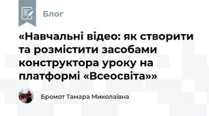 «Навчальні відео: як створити та розмістити засобами конструктора уроку на платформі «Всеосвіта»»