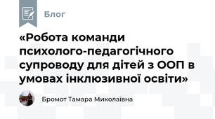 «Робота команди психолого-педагогічного супроводу для дітей з ООП в умовах інклюзивної освіти»