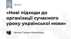 «Нові підходи до організації сучасного уроку української мови»