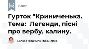 Гурток "Криниченька. Тема:  Легенди, пісні про вербу, калину.