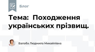  Тема:  Походження українських прізвищ.